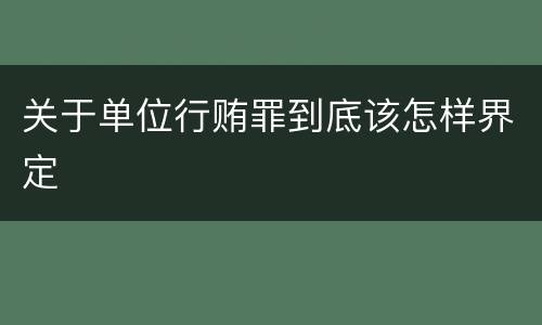 关于单位行贿罪到底该怎样界定