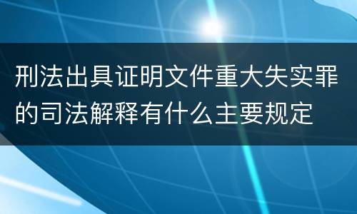 刑法出具证明文件重大失实罪的司法解释有什么主要规定