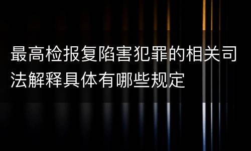 最高检报复陷害犯罪的相关司法解释具体有哪些规定