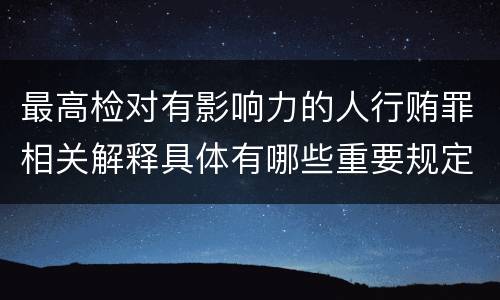 最高检对有影响力的人行贿罪相关解释具体有哪些重要规定