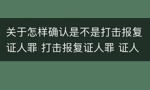 关于怎样确认是不是打击报复证人罪 打击报复证人罪 证人的范围