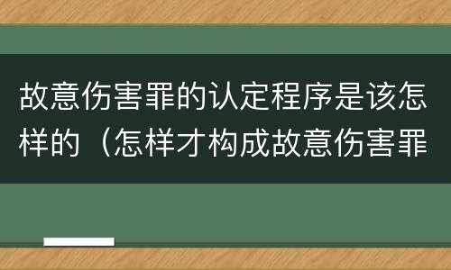 故意伤害罪的认定程序是该怎样的（怎样才构成故意伤害罪）