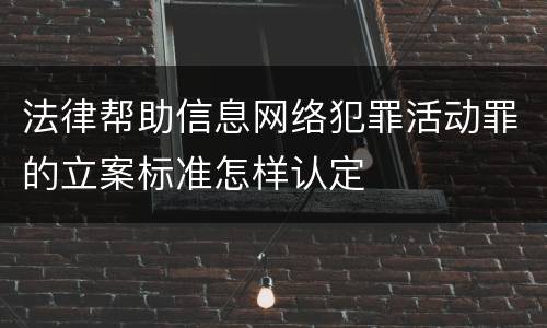 法律帮助信息网络犯罪活动罪的立案标准怎样认定