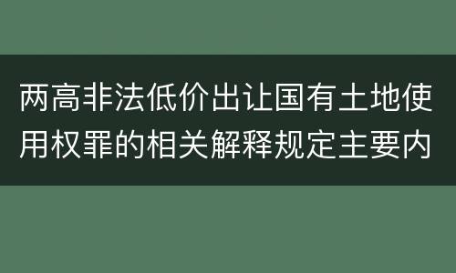 两高非法低价出让国有土地使用权罪的相关解释规定主要内容包括什么