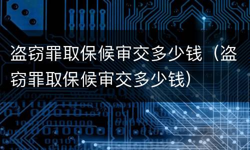 盗窃罪取保候审交多少钱（盗窃罪取保候审交多少钱）
