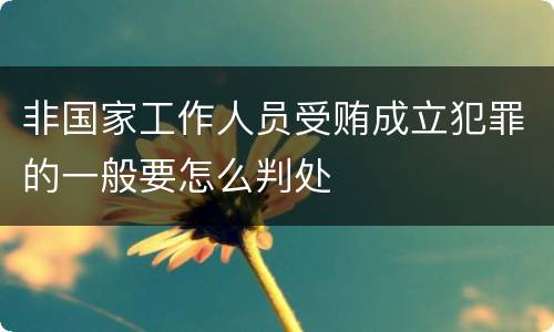 非国家工作人员受贿成立犯罪的一般要怎么判处