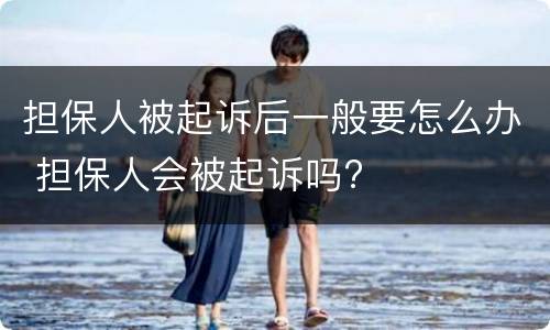 担保人被起诉后一般要怎么办 担保人会被起诉吗?
