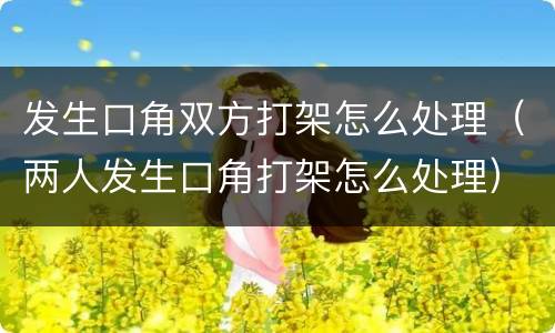 发生口角双方打架怎么处理（两人发生口角打架怎么处理）