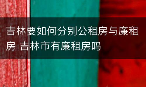 吉林要如何分别公租房与廉租房 吉林市有廉租房吗