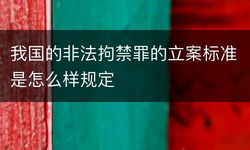 我国的非法拘禁罪的立案标准是怎么样规定