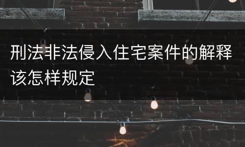 刑法非法侵入住宅案件的解释该怎样规定