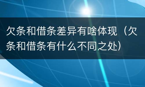欠条和借条差异有啥体现（欠条和借条有什么不同之处）