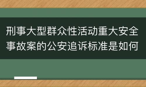 刑事大型群众性活动重大安全事故案的公安追诉标准是如何规定