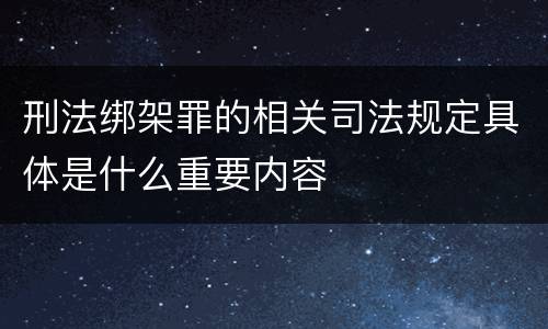 刑法绑架罪的相关司法规定具体是什么重要内容