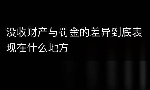没收财产与罚金的差异到底表现在什么地方