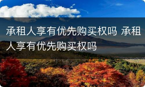 承租人享有优先购买权吗 承租人享有优先购买权吗