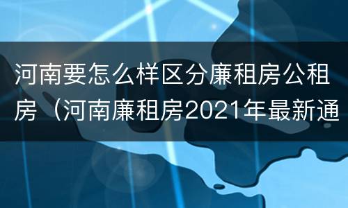 河南要怎么样区分廉租房公租房（河南廉租房2021年最新通知）