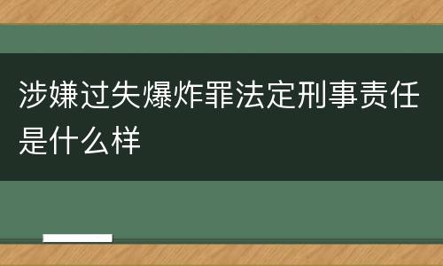 涉嫌过失爆炸罪法定刑事责任是什么样