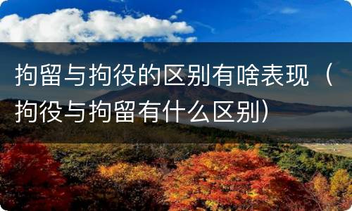 拘留与拘役的区别有啥表现（拘役与拘留有什么区别）
