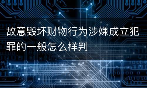 故意毁坏财物行为涉嫌成立犯罪的一般怎么样判