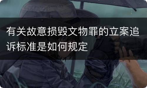 有关故意损毁文物罪的立案追诉标准是如何规定