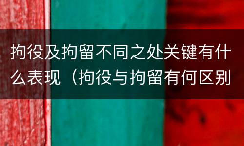 拘役及拘留不同之处关键有什么表现（拘役与拘留有何区别呢举例说明）