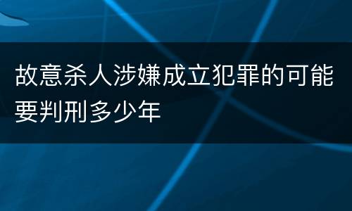 故意杀人涉嫌成立犯罪的可能要判刑多少年