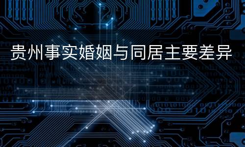 贵州事实婚姻与同居主要差异