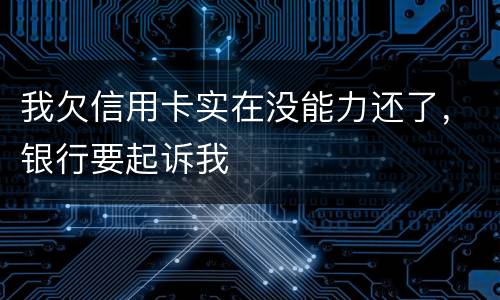 我欠信用卡实在没能力还了，银行要起诉我