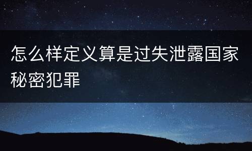 怎么样定义算是过失泄露国家秘密犯罪