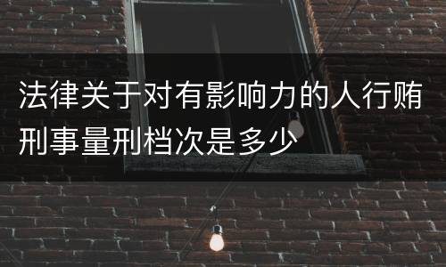 法律关于对有影响力的人行贿刑事量刑档次是多少