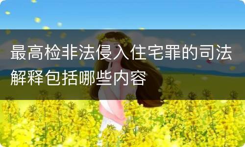 最高检非法侵入住宅罪的司法解释包括哪些内容