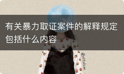 有关暴力取证案件的解释规定包括什么内容