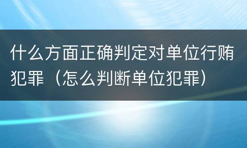 什么方面正确判定对单位行贿犯罪（怎么判断单位犯罪）