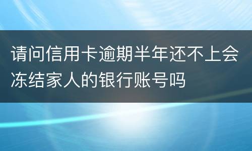 请问信用卡逾期半年还不上会冻结家人的银行账号吗