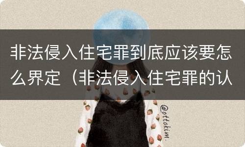 非法侵入住宅罪到底应该要怎么界定（非法侵入住宅罪的认定与处罚）