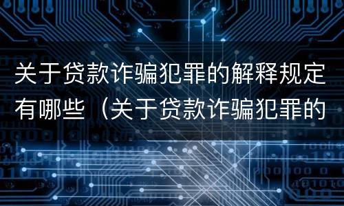关于贷款诈骗犯罪的解释规定有哪些（关于贷款诈骗犯罪的解释规定有哪些问题）