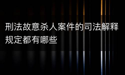 刑法故意杀人案件的司法解释规定都有哪些