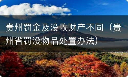 贵州罚金及没收财产不同（贵州省罚没物品处置办法）