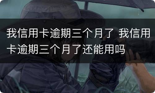 我信用卡逾期三个月了 我信用卡逾期三个月了还能用吗