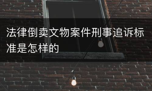 法律倒卖文物案件刑事追诉标准是怎样的