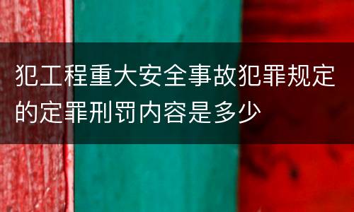 犯工程重大安全事故犯罪规定的定罪刑罚内容是多少