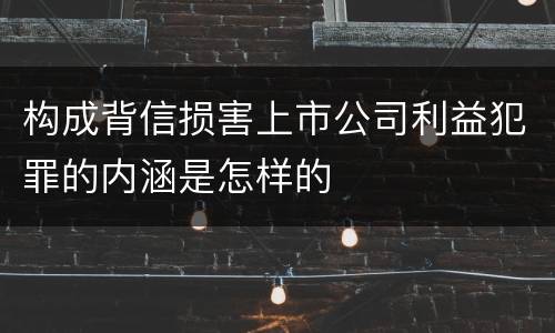 构成背信损害上市公司利益犯罪的内涵是怎样的