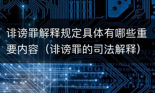 诽谤罪解释规定具体有哪些重要内容（诽谤罪的司法解释）