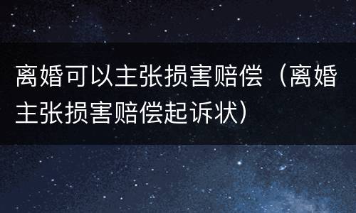 离婚可以主张损害赔偿（离婚主张损害赔偿起诉状）