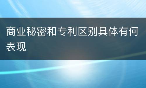 商业秘密和专利区别具体有何表现