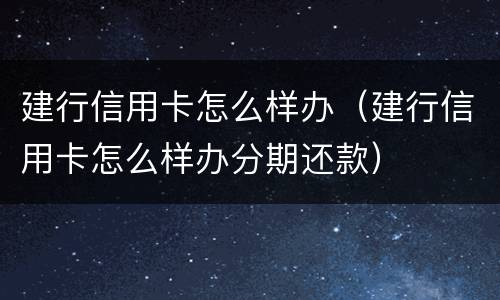 建行信用卡怎么样办（建行信用卡怎么样办分期还款）