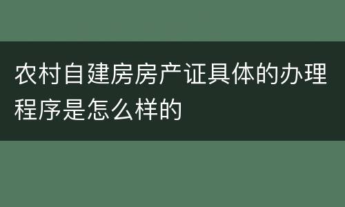 农村自建房房产证具体的办理程序是怎么样的