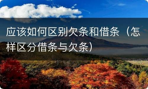 应该如何区别欠条和借条（怎样区分借条与欠条）