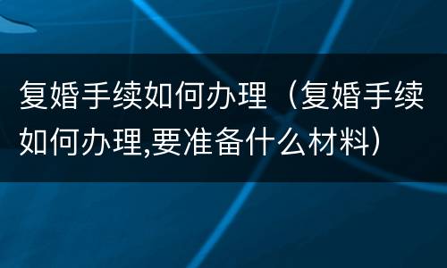 复婚手续如何办理（复婚手续如何办理,要准备什么材料）